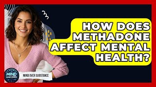 How Does Methadone Affect Mental Health? - Mind Over Substance