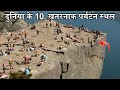 कमज़ोर दिल वालों के लिए नहीं – दुनिया के ये 10 जानलेवा पर्यटन स्थल!  Dangerous Tourist Destination।