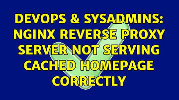 DevOps & SysAdmins: Nginx reverse proxy server not serving cached homepage correctly