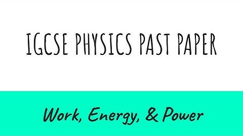 Work , Energy , & Power - IGCSE Physics Past Paper