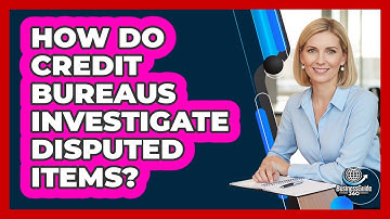 How Do Credit Bureaus Investigate Disputed Items?