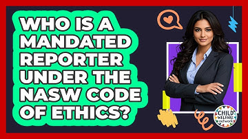 Who Is A Mandated Reporter Under The NASW Code Of Ethics? - Child Welfare Network