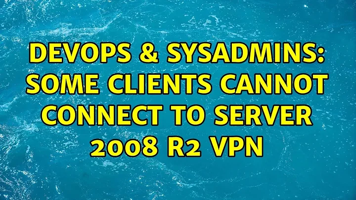 DevOps & SysAdmins: Some clients cannot connect to Server 2008 R2 VPN