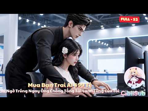 [Full-S2] Mua Bạn Trai AI 499 Tệ: Ai Ngờ Trúng Ngay Ông Chồng Tổng Tài Lạnh Lùng Của Tôi | Cibiisub
