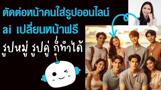 ตัดต่อหน้าคนใส่รูป ออนไลน์ | AI เปลี่ยนหน้าฟรี | เว็บ AI สลับหน้า รูปหมู่ Online | ทํา vision board