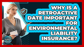 Why Is A Retroactive Date Important For Environmental Liability Insurance? - InsuranceGuide360.com