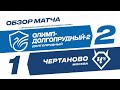 Обзор матча 3-го тура Олимп-ФНЛ II «Олимп-Долгопрудный-2» - «Чертаново»