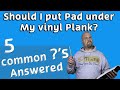 Do I Need Pad Under My Vinyl Plank? and 4 Other COMMON ?'s Answered