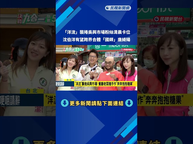 "洋流"襲捲吳興市場粉絲清晨卡位 沈伯洋有望合體唐綺陽－民視新聞