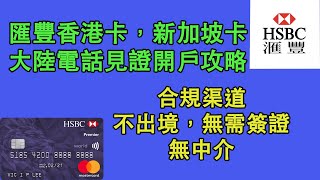 57中國大陸電話見證開立匯豐香港，匯豐新加坡境外銀行卡攻略（合規渠道，不出境，不需要簽證，無中介）