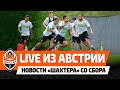 LIVE! Прямая трансляция с тренировки Шахтера | Новости команды из Австрии (08.07.2021)