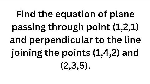 Find the equation of the plane passing through point 1,2,1 and perpendicular to the line joining the