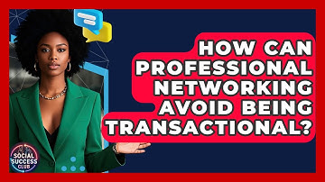 How Can Professional Networking Avoid Being Transactional? - Social Success Club