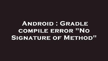Android : Gradle compile error "No Signature of Method"