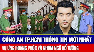 Công an TP.HCM thông tin mới nhất về vụ ca sĩ Ưng Hoàng Phúc và nhóm nhạc Ngũ Hổ Tướng