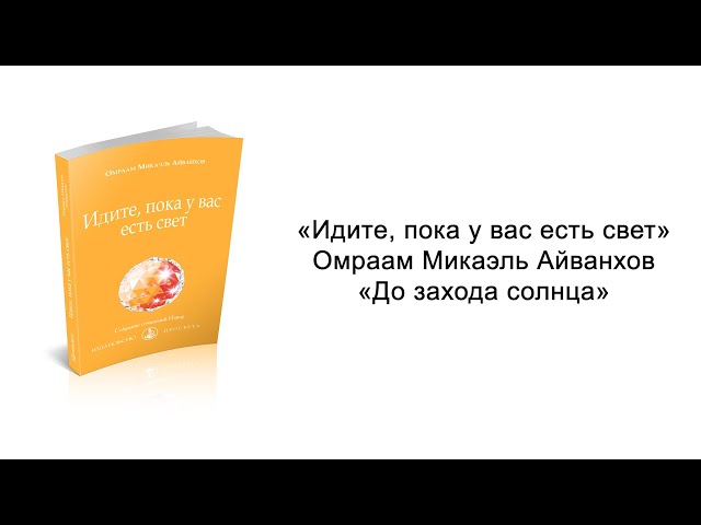 До захода солнца. Идите, пока у вас есть свет. Омраам Микаэль Айванхов