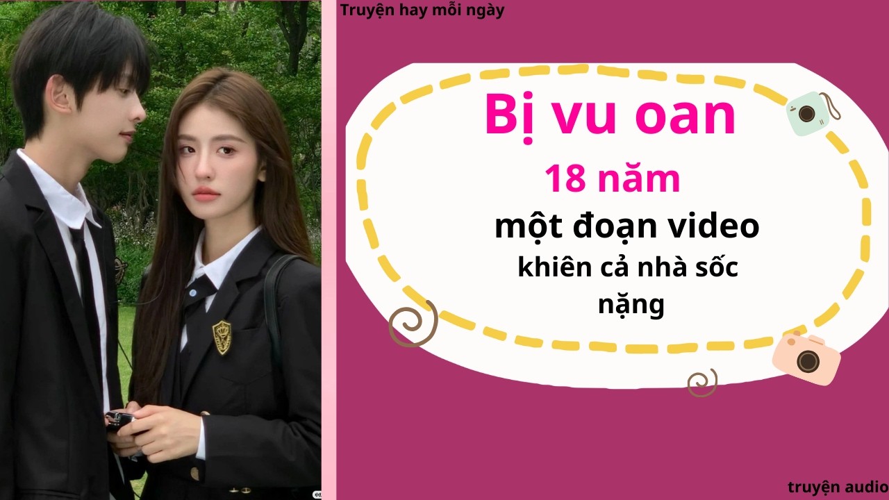 Bị oan 18 năm - một đoạn video khiến cả nhà sốc nặng | truyện Full