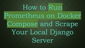 How to Run Prometheus on Docker Compose and Scrape Your Local Django Server