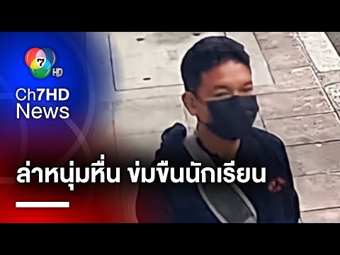 ล่า "ไอ้หื่น" ตระเวนก่อเหตุอนาจารนักเรียน ม.ปลาย หลายพื้นที่ไม่ต่ำกว่า 8 ราย