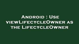 Android : Use viewLifecycleOwner as the LifecycleOwner