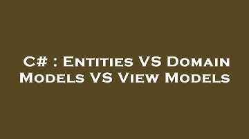 C# : Entities VS Domain Models VS View Models