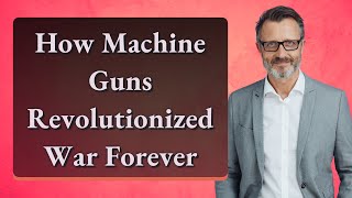 How Machine Guns Revolutionized War Forever