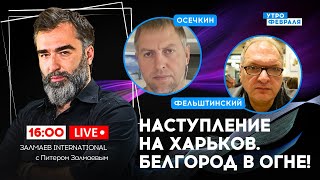 🔴НАСТУПЛЕНИЕ НА ХАРЬКОВ И ВЗРЫВ ДОМА В БЕЛГОРОДЕ: Что произойдет дальше? - ОСЕЧКИН & ФЕЛЬШТИНСКИЙ