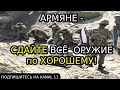 Армяне сдайте ВСЁ ОРУЖИЕ по ХОРОШЕМУ иначе будет по ПЛОХОМУ