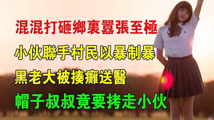 EP20：混混打砸鄉裏囂張至極，小夥聯手村民以暴制暴，黑老大被揍癱送醫，帽子叔叔竟要拷走小夥 - 天天要聞