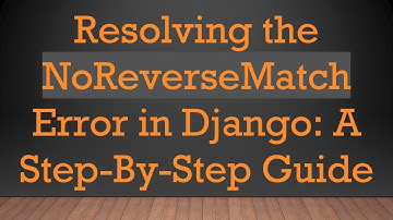 Resolving the NoReverseMatch Error in Django: A Step-By-Step Guide