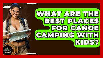 What Are The Best Places For Canoe Camping With Kids? - Exploring Campgrounds