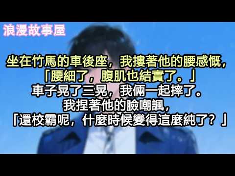 坐在竹馬的車後座，我摟著他的腰感慨，「腰細了，腹肌也結實了。」車子晃了三晃，我倆一起摔了。我捏著他的臉嘲諷，「還校霸呢，什麼時候變得這麼純了？」#小說 #有聲書 #情感