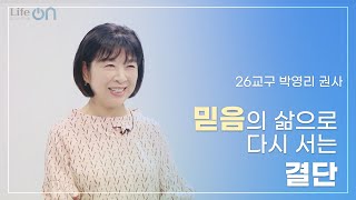 [라이프:ON] 믿음의 삶으로 다시 서는 결단 | 박영리 권사(26교구) | 25.5.25
