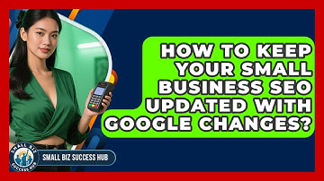 How To Keep Your Small Business SEO Updated With Google Changes? - Small Biz Success Hub