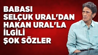 Babası Selçuk Ural'dan Hakan Ural'la ilgili şok sözler: Tek gecelik ilişkimin ürünü