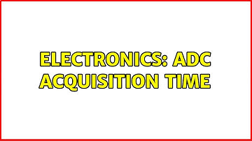 Electronics: ADC acquisition time (2 Solutions!!)
