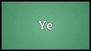 Ye Meaning