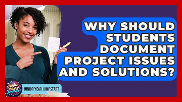 Why Should Students Document Project Issues And Solutions? - Junior Year Jumpstart