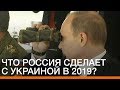 Что Россия сделает с Украиной в 2019? | Донбасc.Реалии