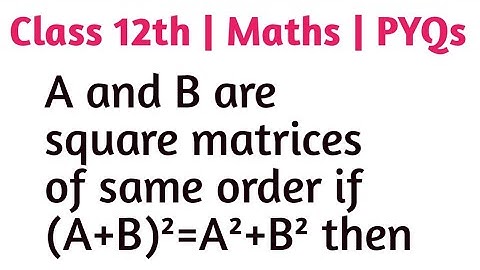 A and B are square matrices of same order if (A+B)²=A²+B² then
