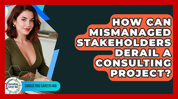 How Can Mismanaged Stakeholders Derail A Consulting Project? - Consulting Career Hub
