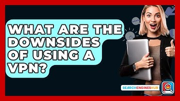 What Are The Downsides Of Using A VPN? - SearchEnginesHub.com