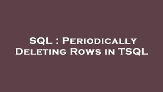 SQL : Periodically Deleting Rows in TSQL