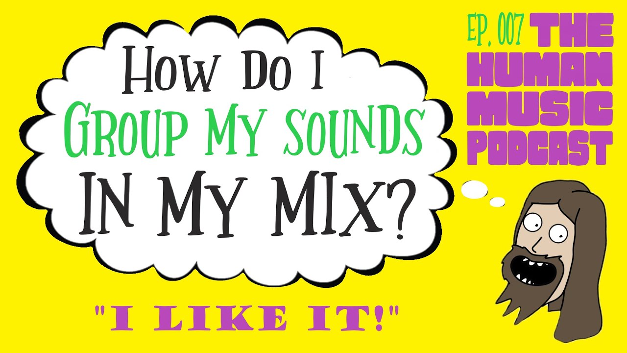 Simplify Your Mix by Using Groups | The Human Music Podcast Ep. 007D