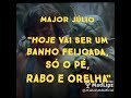 Major Júlio ( Hoje vai ser um banho feijoada, só o pé,rabo e orelha )