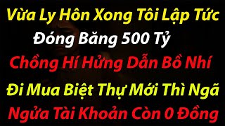 Vừa Ly Hôn Xong Tôi Lập Tức Đóng Băng 500 Tỷ, Chồng Hí Hửng Dẫn Bồ Nhí Đi Mua Biệt Thự Mới Thì Ngã