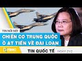 Tin quốc tế mới nhất 21/2, Chiến cơ Trung Quốc ồ ạt tiến về Đài Loan, quan chức Mỹ lên tiếng | FBNC