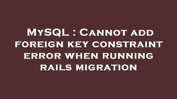 MySQL : Cannot add foreign key constraint error when running rails migration