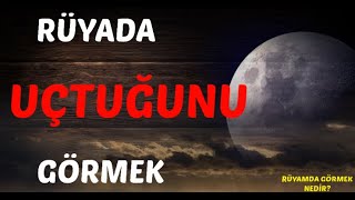 RÜYADA UÇTUĞUNU GÖRMEK Neye İşarettir? Neye Delalettir? Nedir?