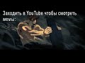 Заходить в YouTube чтобы смотреть мемы